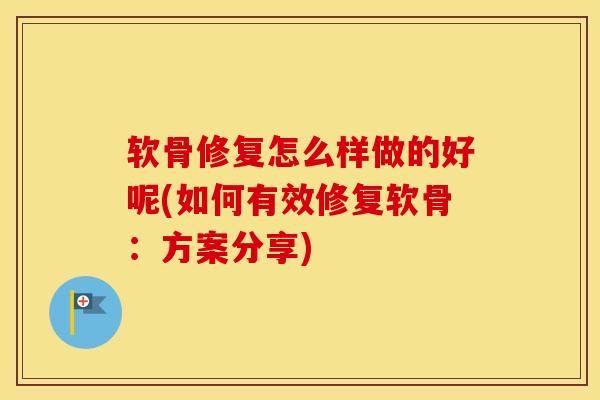 软骨修复怎么样做的好呢(如何有效修复软骨：方案分享)