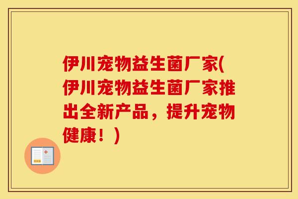 伊川宠物益生菌厂家(伊川宠物益生菌厂家推出全新产品，提升宠物健康！)