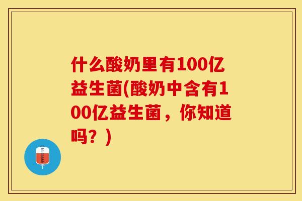什么酸奶里有100亿益生菌(酸奶中含有100亿益生菌，你知道吗？)