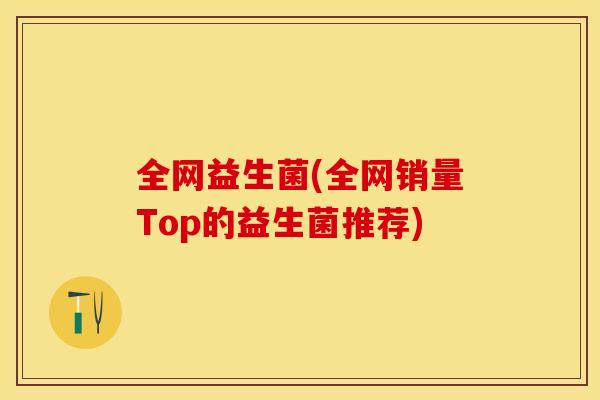 全网益生菌(全网销量Top的益生菌推荐)