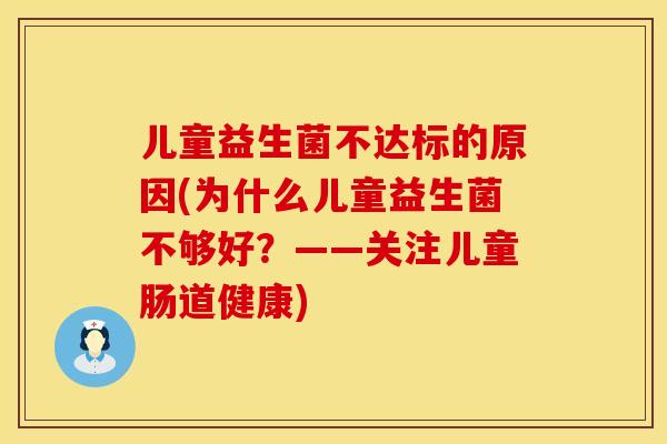 儿童益生菌不达标的原因(为什么儿童益生菌不够好？——关注儿童肠道健康)