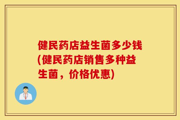 健民药店益生菌多少钱(健民药店销售多种益生菌，价格优惠)