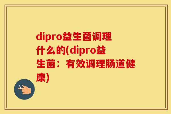 dipro益生菌调理什么的(dipro益生菌：有效调理肠道健康)