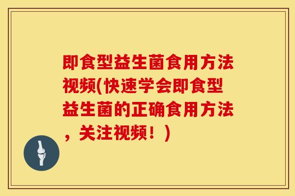 即食型益生菌食用方法视频(快速学会即食型益生菌的正确食用方法，关注视频！)