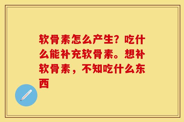 软骨素怎么产生？吃什么能补充软骨素。想补软骨素，不知吃什么东西