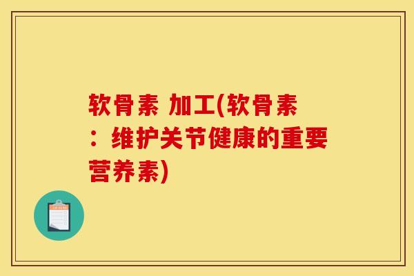 软骨素 加工(软骨素：维护关节健康的重要营养素)