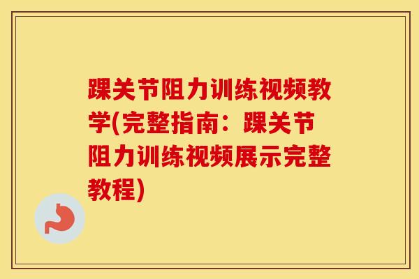 踝关节阻力训练视频教学(完整指南：踝关节阻力训练视频展示完整教程)