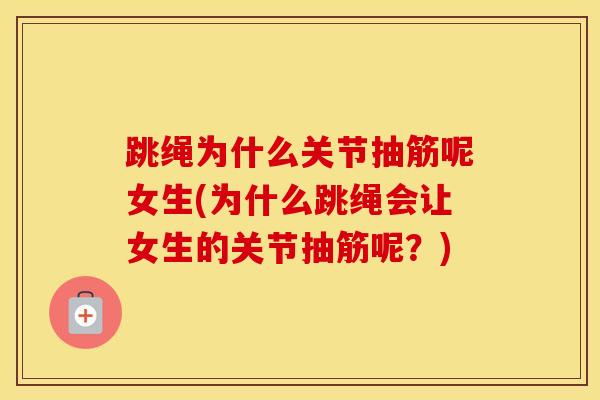 跳绳为什么关节抽筋呢女生(为什么跳绳会让女生的关节抽筋呢？)