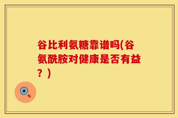 谷比利氨糖靠谱吗(谷氨酰胺对健康是否有益？)