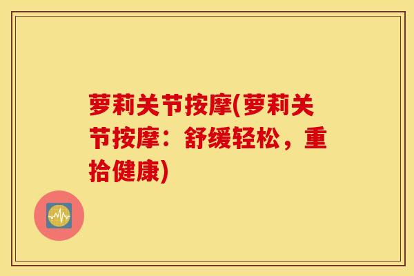 萝莉关节按摩(萝莉关节按摩：舒缓轻松，重拾健康)
