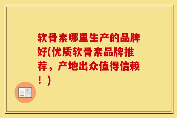 软骨素哪里生产的品牌好(优质软骨素品牌推荐，产地出众值得信赖！)