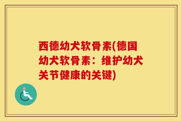 西德幼犬软骨素(德国幼犬软骨素：维护幼犬关节健康的关键)