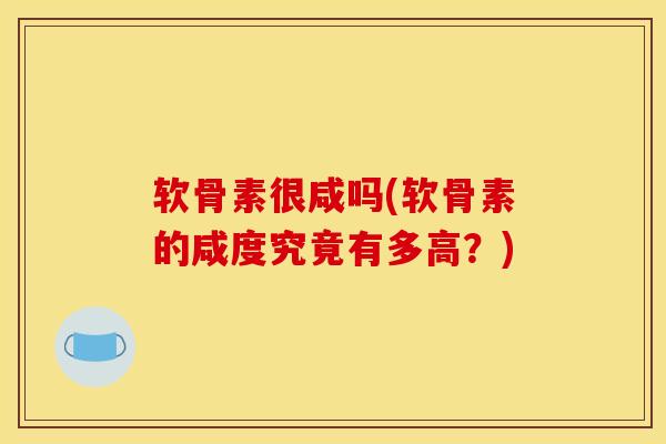 软骨素很咸吗(软骨素的咸度究竟有多高？)