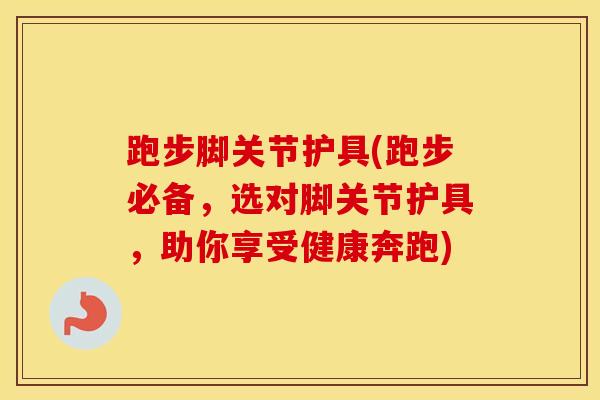 跑步脚关节护具(跑步必备，选对脚关节护具，助你享受健康奔跑)