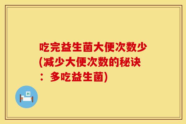 吃完益生菌大便次数少(减少大便次数的秘诀：多吃益生菌)