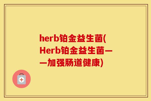 herb铂金益生菌(Herb铂金益生菌——加强肠道健康)