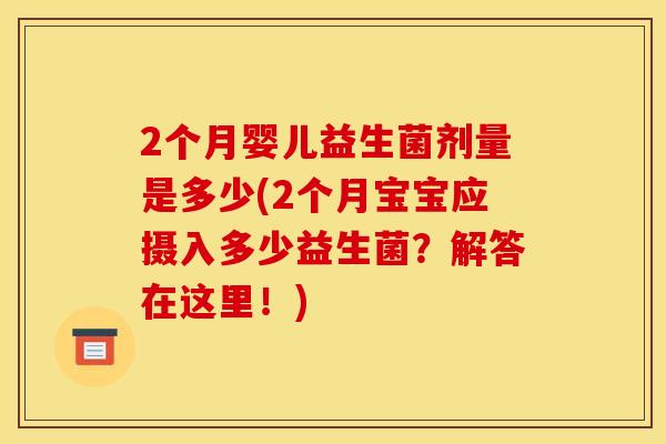 2个月婴儿益生菌剂量是多少(2个月宝宝应摄入多少益生菌？解答在这里！)