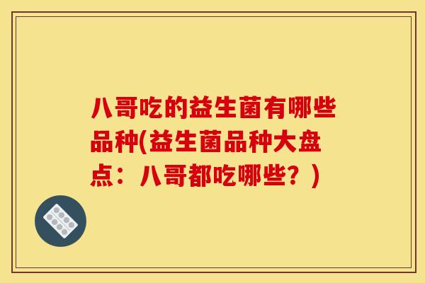 八哥吃的益生菌有哪些品种(益生菌品种大盘点：八哥都吃哪些？)