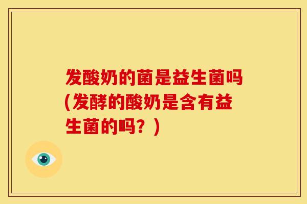 发酸奶的菌是益生菌吗(发酵的酸奶是含有益生菌的吗？)