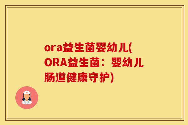 ora益生菌婴幼儿(ORA益生菌：婴幼儿肠道健康守护)