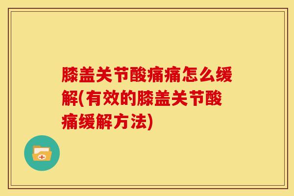 膝盖关节酸痛痛怎么缓解(有效的膝盖关节酸痛缓解方法)