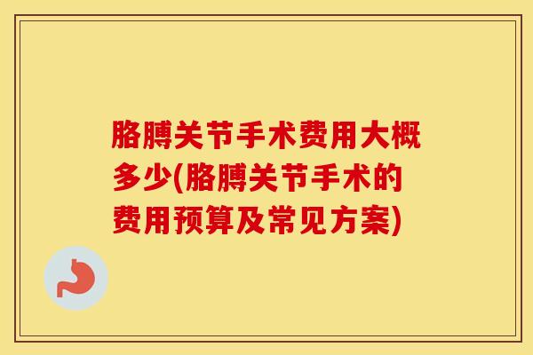胳膊关节手术费用大概多少(胳膊关节手术的费用预算及常见方案)
