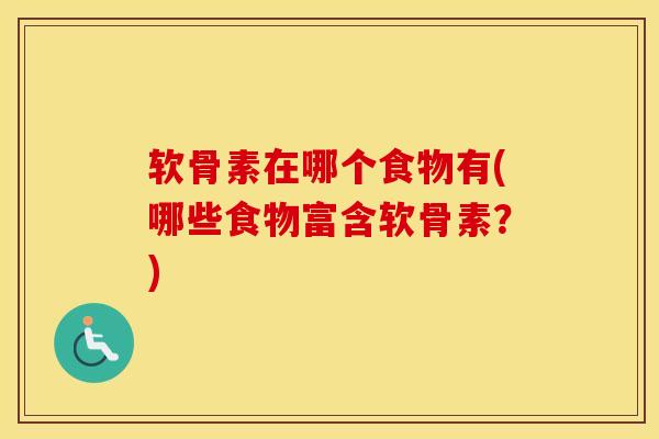 软骨素在哪个食物有(哪些食物富含软骨素？)