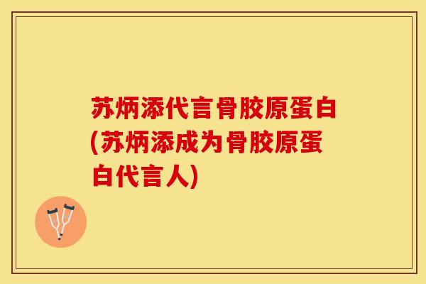 苏炳添代言骨胶原蛋白(苏炳添成为骨胶原蛋白代言人)