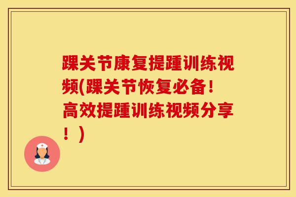 踝关节康复提踵训练视频(踝关节恢复必备！高效提踵训练视频分享！)