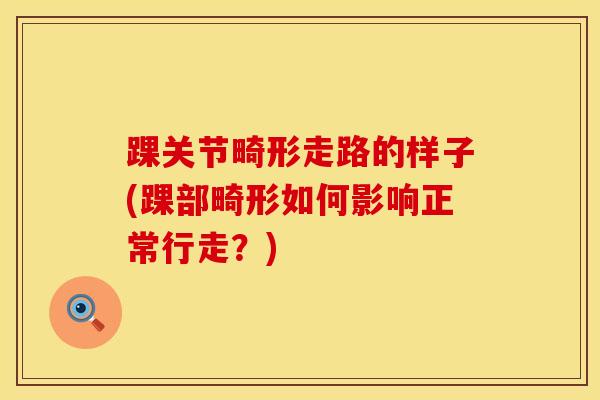 踝关节畸形走路的样子(踝部畸形如何影响正常行走？)