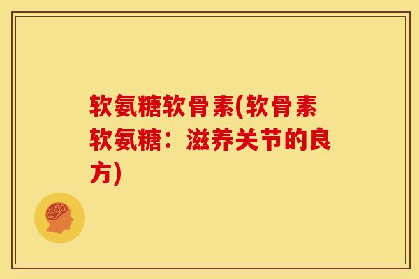 软氨糖软骨素(软骨素软氨糖：滋养关节的良方)