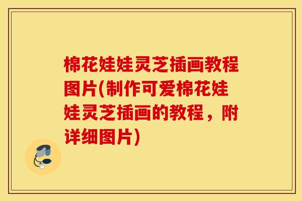 棉花娃娃灵芝插画教程图片(制作可爱棉花娃娃灵芝插画的教程，附详细图片)