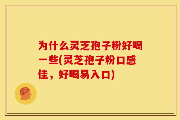 为什么灵芝孢子粉好喝一些(灵芝孢子粉口感佳，好喝易入口)