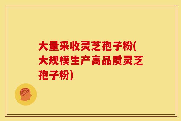 大量采收灵芝孢子粉(大规模生产高品质灵芝孢子粉)