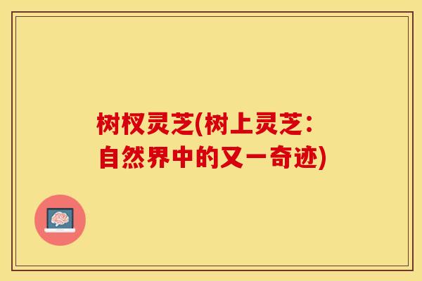 树杈灵芝(树上灵芝：自然界中的又一奇迹)