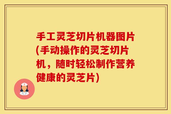 手工灵芝切片机器图片(手动操作的灵芝切片机，随时轻松制作营养健康的灵芝片)