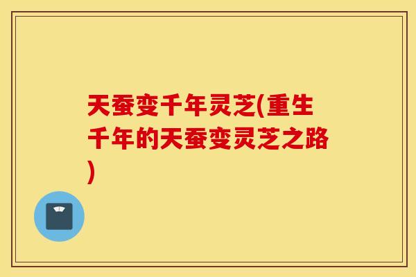 天蚕变千年灵芝(重生千年的天蚕变灵芝之路)