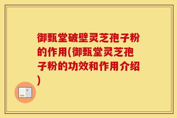 御甄堂破壁灵芝孢子粉的作用(御甄堂灵芝孢子粉的功效和作用介绍)