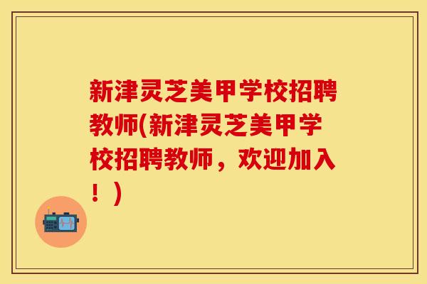 新津灵芝美甲学校招聘教师(新津灵芝美甲学校招聘教师，欢迎加入！)