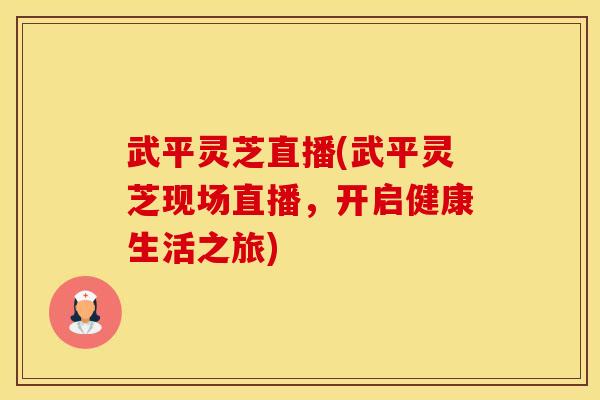 武平灵芝直播(武平灵芝现场直播，开启健康生活之旅)