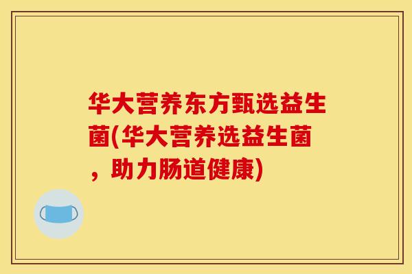 华大营养东方甄选益生菌(华大营养选益生菌，助力肠道健康)