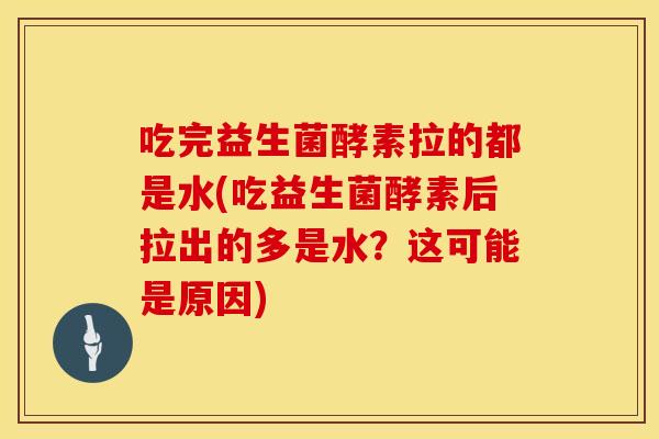 吃完益生菌酵素拉的都是水(吃益生菌酵素后拉出的多是水？这可能是原因)