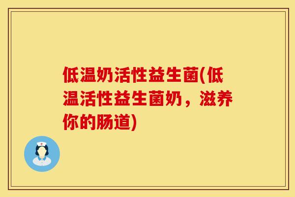 低温奶活性益生菌(低温活性益生菌奶，滋养你的肠道)