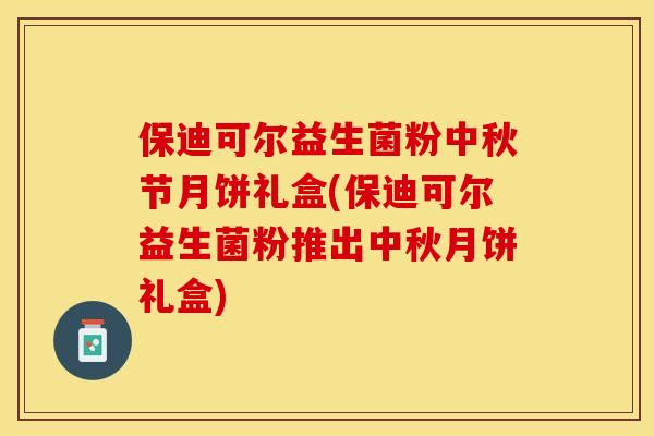 保迪可尔益生菌粉中秋节月饼礼盒(保迪可尔益生菌粉推出中秋月饼礼盒)
