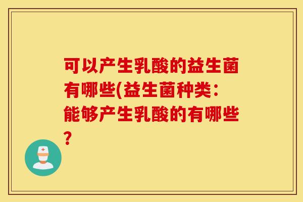 可以产生乳酸的益生菌有哪些(益生菌种类:能够产生乳酸的有哪些? 可以产生乳酸的益生菌有哪些(益生菌种类:能够产生乳酸的有哪些?
