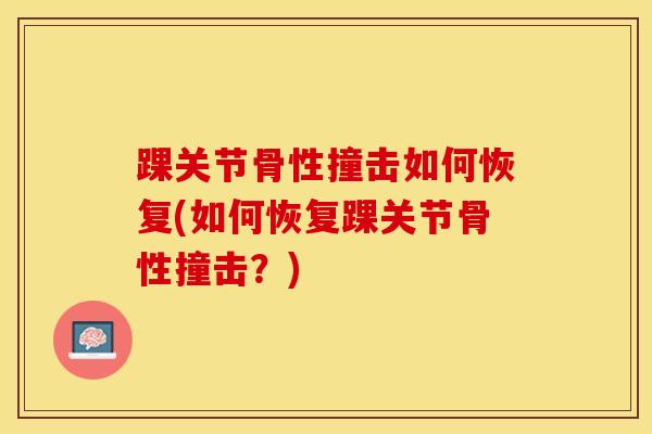 踝关节骨性撞击如何恢复(如何恢复踝关节骨性撞击？)