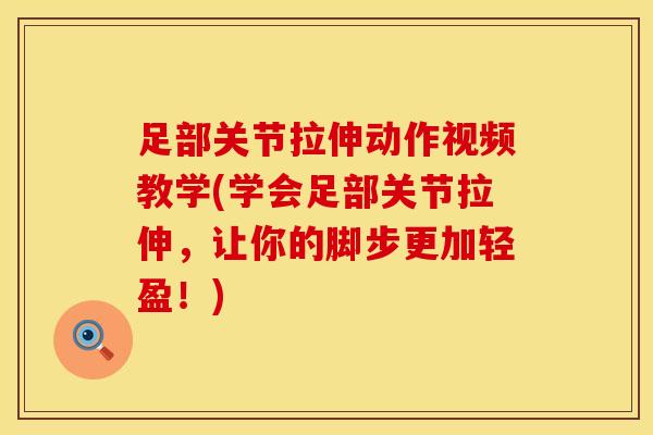 足部关节拉伸动作视频教学(学会足部关节拉伸，让你的脚步更加轻盈！)