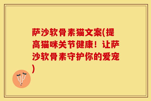 萨沙软骨素猫文案(提高猫咪关节健康！让萨沙软骨素守护你的爱宠)