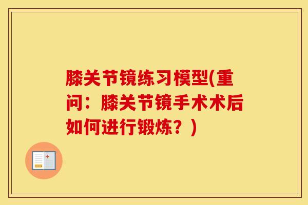 膝关节镜练习模型(重问：膝关节镜手术术后如何进行锻炼？)