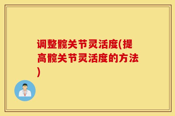 调整髋关节灵活度(提高髋关节灵活度的方法)